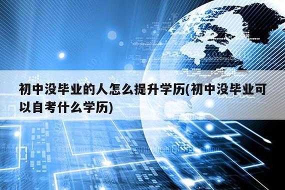 初中没毕业的人怎么提升学历？初中未毕业怎么提高学历？