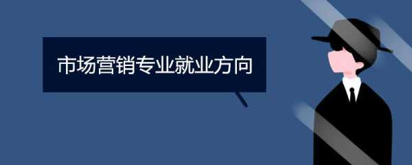 市场营销专业就业方向，市场营销专业就业方向有哪些？