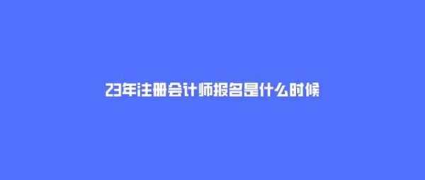 会计2023年报名和考试时间？会计证报考条件2023年报名时间？