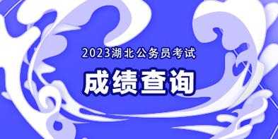 2023湖北省考面试名单 2023湖北事业单位考试成绩公布时间？
