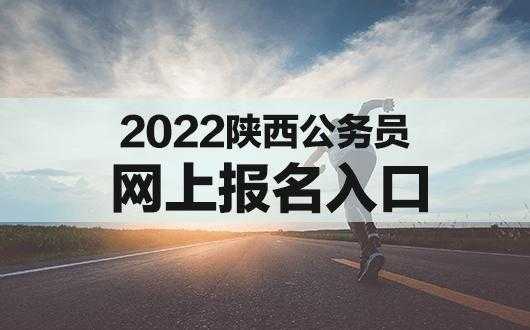 2022陕西公务员考试报名入口（2022陕西省考面试会提前吗？）