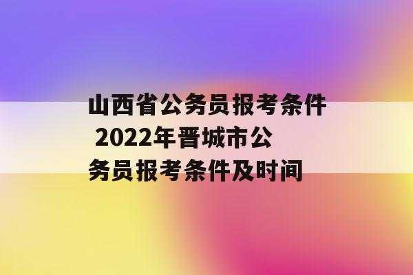 2022山西省公务员考试报名，2022山西省考面试什么时候准备？