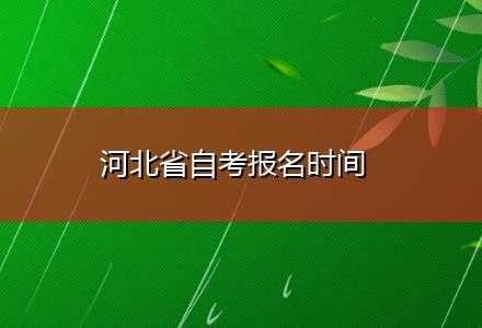 河北自考报名时间（2024年河北自考报名时间）