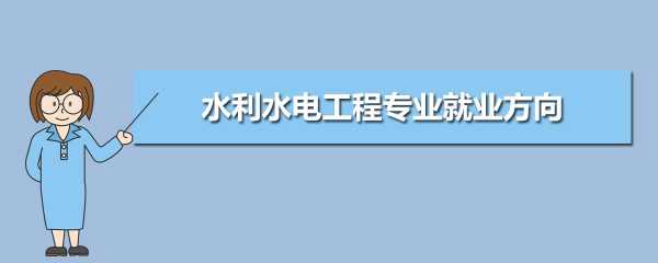 水利水电工程专业就业前景 水利水电工程有哪些就业方向？